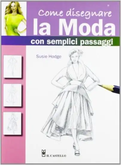 COME DISEGNARE LA MODA CON SEMPLICI PASSAGGI. EDIZ. ILLUSTRATA