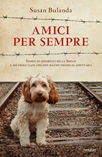 AMICI PER SEMPRE. STORIE DI DEPORTATI DELLA SHOAH E DEI FEDELI CANI CHE NON HANNO SMESSO DI ASPE...
