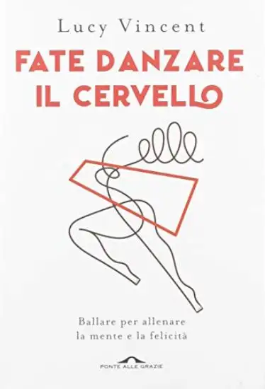 FATE DANZARE IL CERVELLO. BALLARE PER ALLENARE LA MENTE E LA FELICITA`
