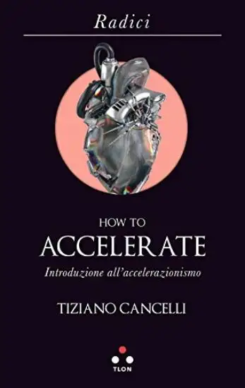 HOW TO ACCELERATE. INTRODUZIONE ALL`ACCELERAZIONISMO