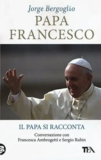 PAPA FRANCESCO. IL PAPA SI RACCONTA. CONVERSAZIONE CON FRANCESCA AMBROGETTI E SERGIO RUBIN