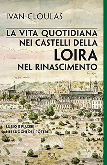 VITA QUOTIDIANA NEI CASTELLI DELLA LOIRA NEL RINASCIMENTO (LA)