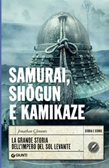 SAMURAI, SHOGUN E KAMIKAZE. LA GRANDE STORIA DELL`IMPERO DEL SOL LEVANTE