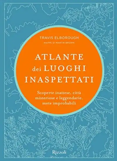 ATLANTE DEI LUOGHI INASPETTATI. SCOPERTE INATTESE, CITTA` MISTERIOSE E LEGGENDARIE, METE IMPROBA...