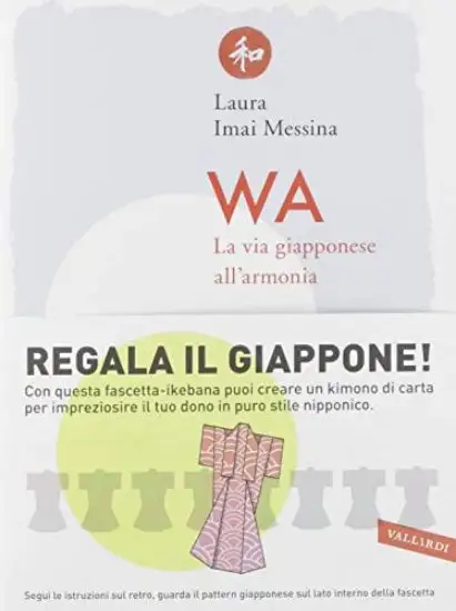WA. LA VIA GIAPPONESE ALL`ARMONIA. 72 PAROLE PER CAPIRE CHE LA FELICITA` PIU` VERA E` QUELLA CON...