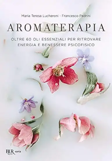 AROMATERAPIA. OLTRE 60 OLI ESSENZIALI PER RITROVARE ENERGIA E BENESSERE PSICOFISICO
