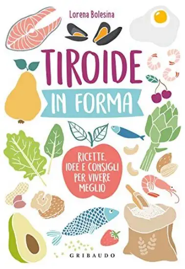 TIROIDE IN FORMA. RICETTE, IDEE E CONSIGLI PER VIVERE MEGLIO