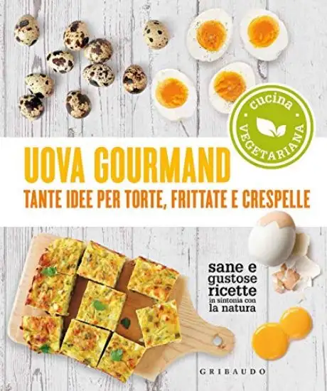 UOVA GOURMAND. TANTE IDEE PER TORTE, FRITTATE E CRESPELLE