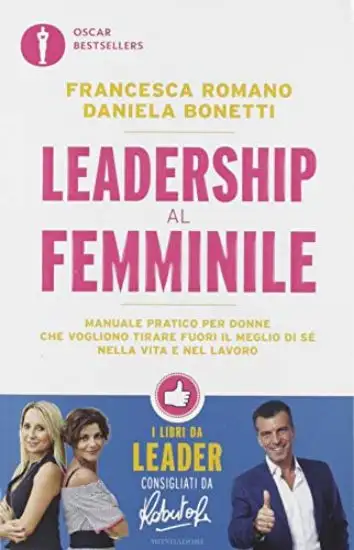 LEADERSHIP AL FEMMINILE. MANUALE PRATICO PER DONNE CHE VOGLIONO TIRAR FUORI IL MEGLIO DI SE` NEL...