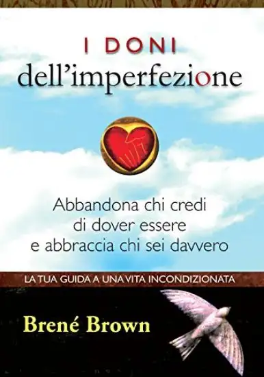 DONI DELL`IMPERFEZIONE. ABBANDONA CHI CREDI DI DOVER ESSERE E ABBRACCIA CHI SEI DAVVERO (I)