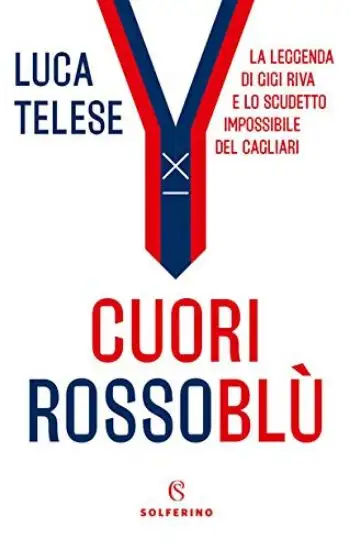 CUORI ROSSOBLU`. LA LEGGENDA DI GIGI RIVA E LO SCUDETTO IMPOSSIBILE DEL CAGLIARI