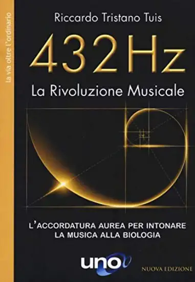 432 HZ. LA RIVOLUZIONE MUSICALE. L`ACCORDATURA AUREA PER INTONARE LA MUSICA ALLA BIOLOGIA