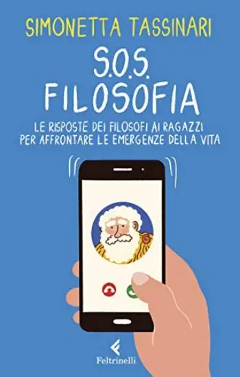 S.O.S. FILOSOFIA. LE RISPOSTE DEI FILOSOFI ALLE PICCOLE E GRANDI EMERGENZE DELLA VITA