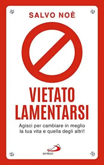 VIETATO LAMENTARSI. AGISCI PER CAMBIARE IN MEGLIO LA TUA VITA E QUELLA DEGLI ALTRI