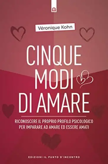 CINQUE MODI DI AMARE. RICONOSCERE IL PROPRIO PROFILO PSICOLOGICO PER IMPARARE AD AMARE ED ESSERE...