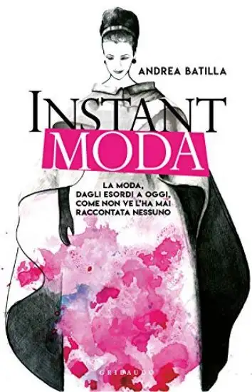 INSTANT MODA. LA MODA, DAGLI ESORDI A OGGI, COME NON VE L`HA MAI RACCONTATA NESSUNO