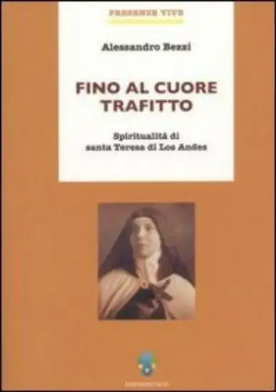 FINO AL CUORE TRAFITTO. SPIRITUALITA` DI SANTA TERESA DI LOS ANDES