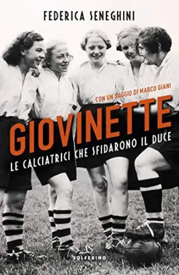 GIOVINETTE. LE CALCIATRICI CHE SFIDARONO IL DUCE