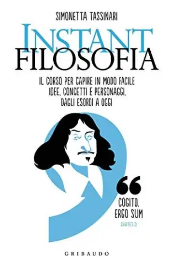 INSTANT FILOSOFIA. IL CORSO PER CAPIRE IN MODO FACILE IDEE CONCETTI PERSONAGGI DAGLI ESORDI A OGGI