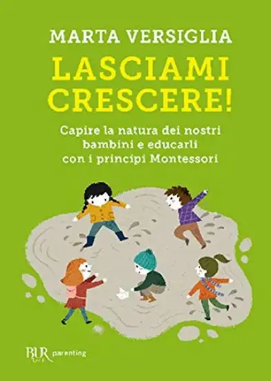 LASCIAMI CRESCERE! CAPIRE LA NATURA DEI NOSTRI BAMBINI E EDUCARLI CON I PRINCIPI MONTESSORI