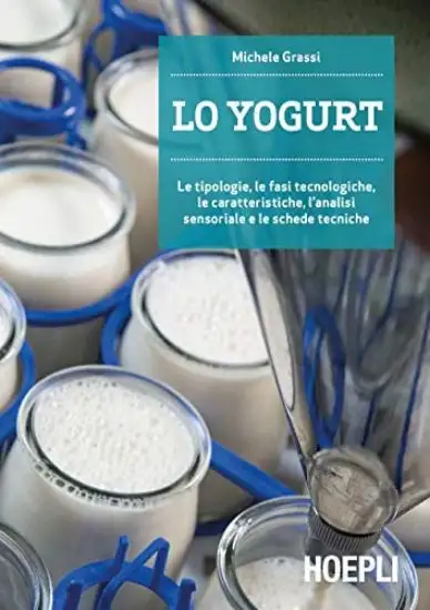 YOGURT. LE TIPOLOGIE, LE FASI TECNOLOGICHE, LE CARATTERISTICHE, L`ANALISI SENSORIALE E LE SCHEDE...