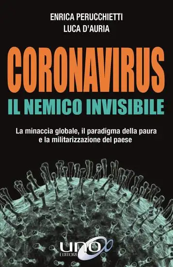 CORONAVIRUS. IL NEMICO INVISIBILE. LA MINACCIA GLOBALE, IL PARADIGMA DELLA PAURA E LA MILITARIZZ...