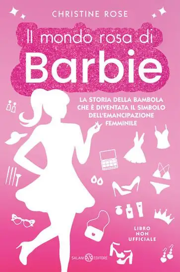 MONDO ROSA DI BARBIE. LA STORIA DELLA BAMBOLA CHE E` DIVENTATA IL SIMBOLO DELL`EMANCIPAZIONE FEM...