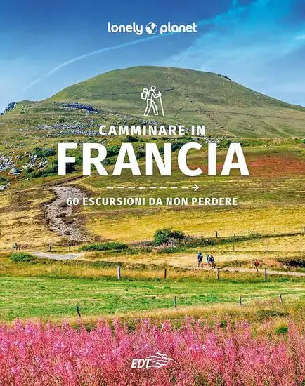 CAMMINARE IN FRANCIA. 60 ESCURSIONI DA NON PERDERE