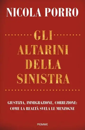 ALTARINI DELLA SINISTRA. GIUSTIZIA, IMMIGRAZIONE, CORRUZIONE: COME LA REALTA` SVELA LE MENZOGNE ...