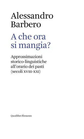 A CHE ORA SI MANGIA? APPROSSIMAZIONI STORICO-LINGUISTICHE ALL`ORARIO DEI PASTI (SECOLI XVIII-XXI)
