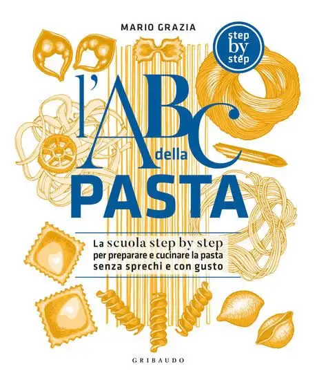 ABC DELLA PASTA. LA SCUOLA STEP BY STEP PER PREPARARE E CUCINARE LA PASTA SENZA SPRECHI E CON GUSTO