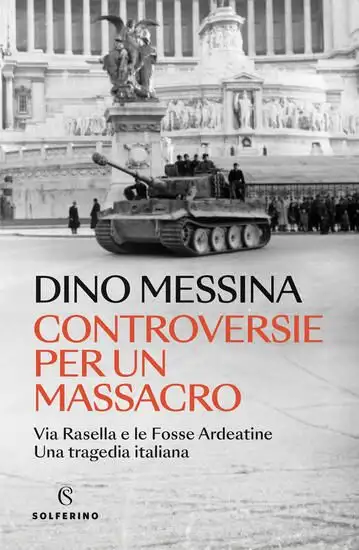 CONTROVERSIE PER UN MASSACRO. VIA RASELLA E LE FOSSE ARDEATINE. UNA TRAGEDIA ITALIANA