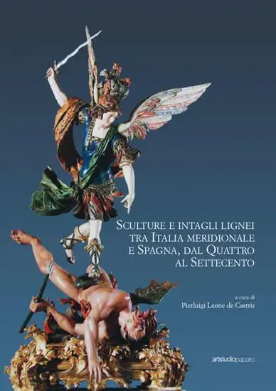 SCULTURE E INTAGLI LIGNEI TRA ITALIA MERIDIONALE E SPAGNA, DAL QUATTRO AL SETTECENTO. ATTI DEL C...
