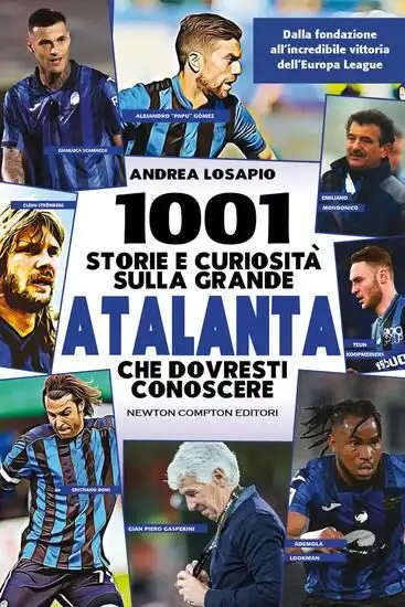 1001 STORIE E CURIOSITA` SULLA GRANDE ATALANTA CHE DOVRESTI CONOSCERE. DALLA FONDAZIONE ALL`INCR...