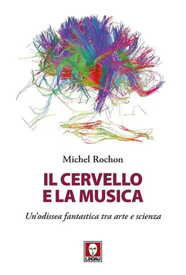 CERVELLO E LA MUSICA. UN`ODISSEA FANTASTICA TRA ARTE E SCIENZA (IL)