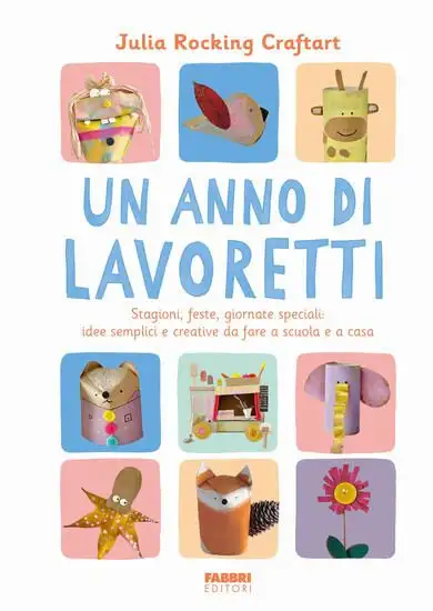 ANNO DI LAVORETTI. STAGIONI, FESTE, GIORNATE SPECIALI: IDEE SEMPLICI E CREATIVE DA FARE A SCUOLA...