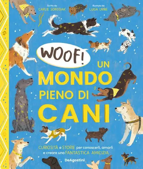WOOF! UN MONDO PIENO DI CANI. CURIOSITA` E STORIE PER CONOSCERLI, AMARLI E CREARE UNA FANTASTICA...
