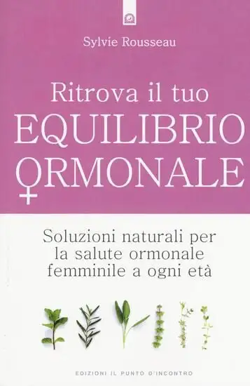 RITROVA IL TUO EQUILIBRIO ORMONALE. SOLUZIONI NATURALI PER LA SALUTE ORMONALE FEMMINILE A OGNI ETA'