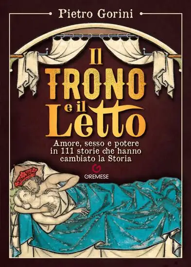 TRONO E IL LETTO. AMORE, SESSO E POTERE IN 111 STORIE CHE HANNO CAMBIATO LA STORIA (IL)