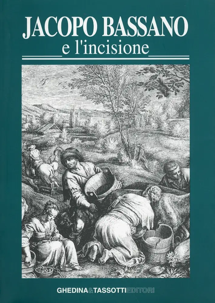 Jacopo Bassano e l'incisione. La fortuna dell'arte bassanesca nella grafica di riproduzione dal XVI al XIX secolo