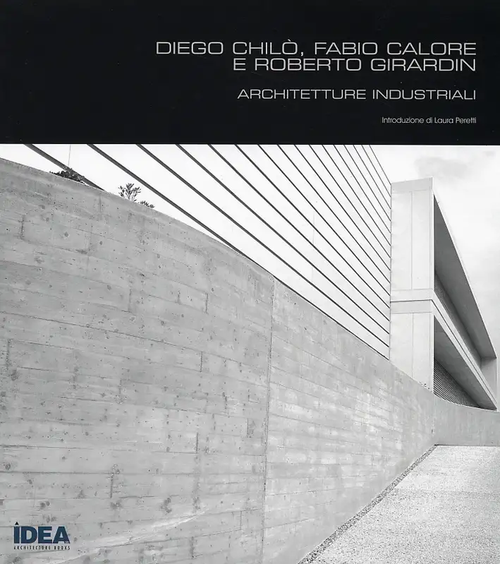Diego Chilò, Fabio Calore e Roberto Girardin. Architetture Industriali