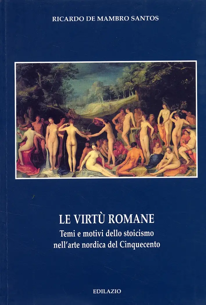 Le virtù romane. Temi e motivi dello stoicismo nell'arte nordica del Cinquecento