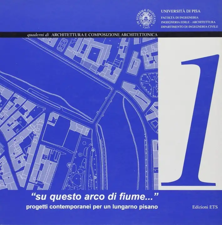 "Su questo arco di fiume..." Progetti contemporanei per un lungarno pisano. Ediz. illustrata