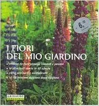 Fiori del Mio Giardino. Erbacee Da Fiore Annuali, Biennali e Perenni