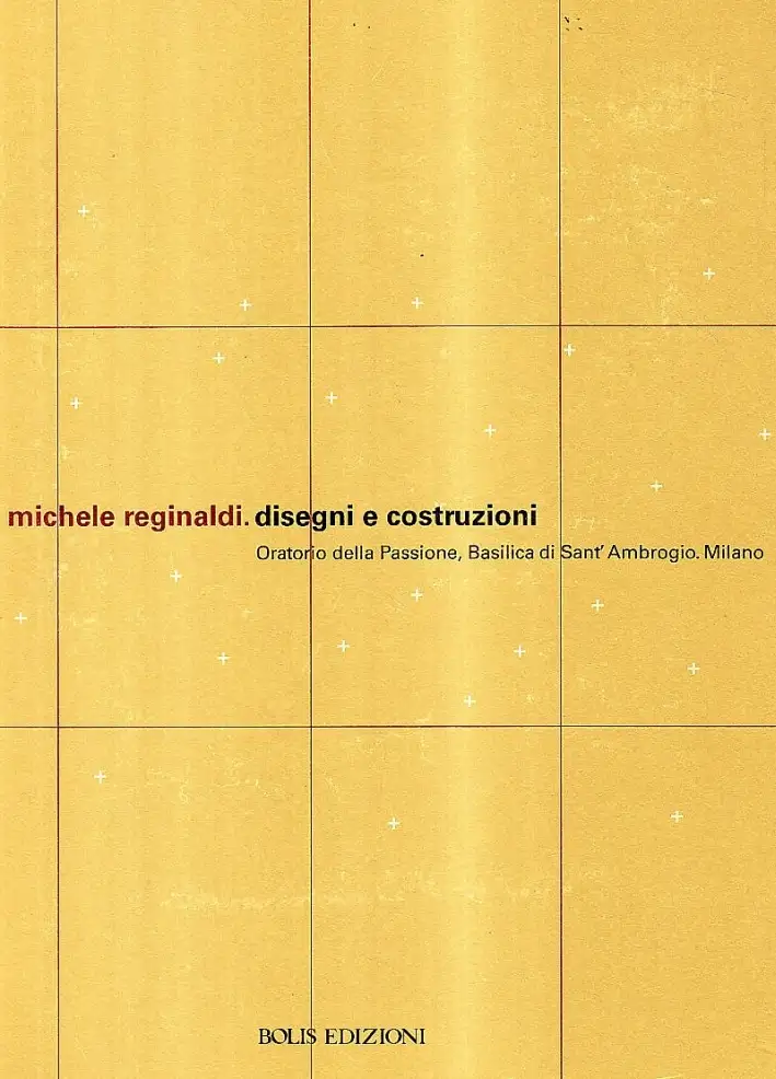 Michele Reginaldi. Disegni e Costruzioni. Oratorio della Passione, Basilica di Sant'Ambrogio, Milano