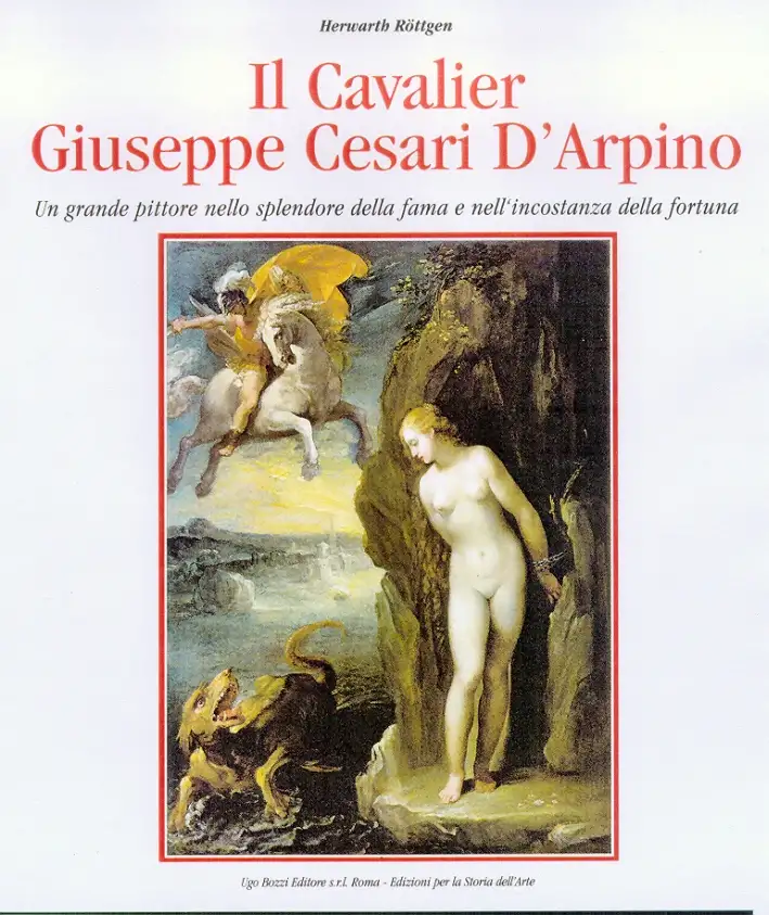 Il Cavalier Giuseppe Cesari d'Arpino. Un grande pittore nello splendore della fama e nell'incostanza della fortuna