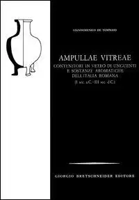 Ampullae vitrae. Contenitori in vetro di unguenti e sostanze aromatiche dell'Italia romana (I sec. a.C.-III sec. d.C.)