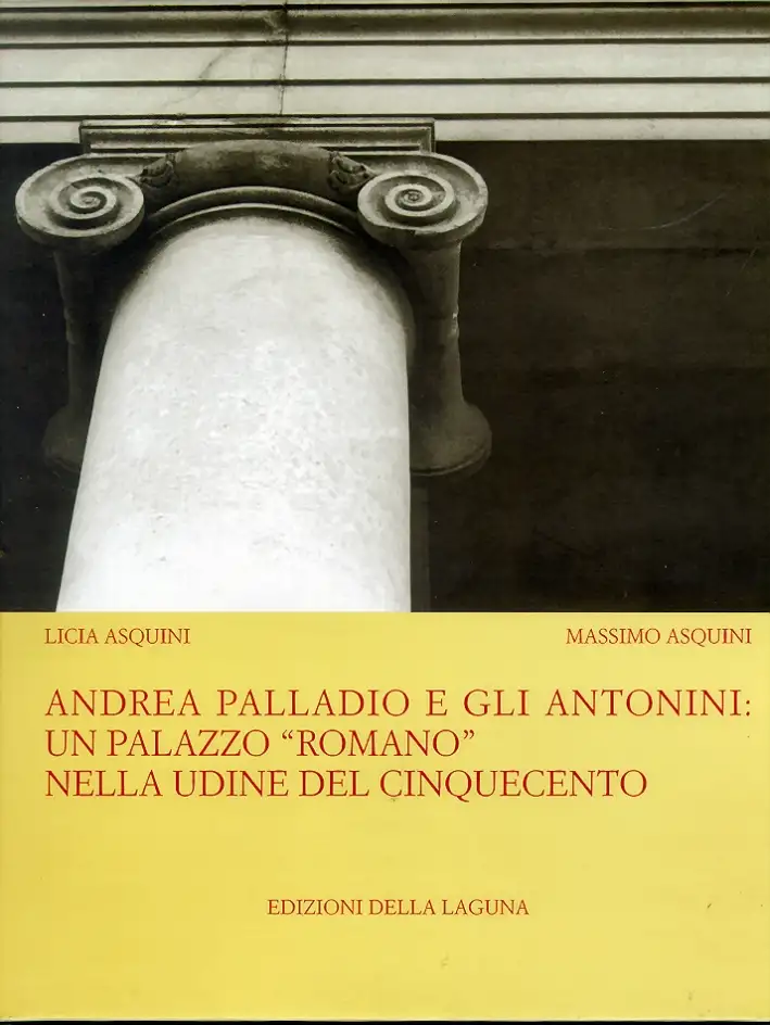 Andrea Palladio e gli Antonini. Un palazzo "romano" nella Udine del Cinquecento