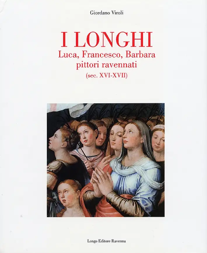 I Longhi. Luca, Francesco, Barbara pittori ravennati (sec. XVI-XVII)