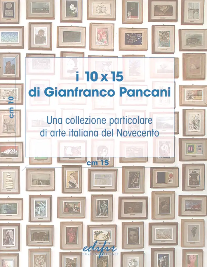 I 10x15 di Gianfranco Pancani. Una Collezione Particolare di Arte Italiana del Novecento